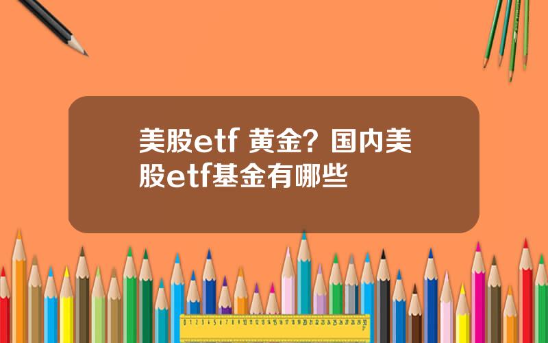 美股etf 黄金？国内美股etf基金有哪些